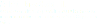 At NYC Jazz Cocktail, we are committed to providing you with the best instrumental live music that New York City has to offer.